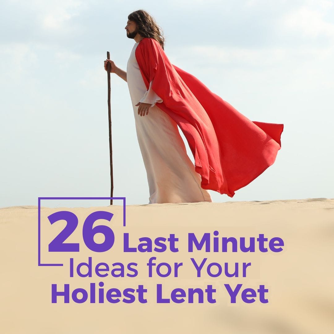 Looking for a Meaningful Lent? 26 Last Minute Ideas for Your Holiest Lent Yet