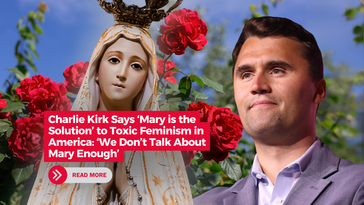 Charlie Kirk Says ‘Mary is the Solution’ to Toxic Feminism in America: ‘We Don’t Talk About Mary Enough’
